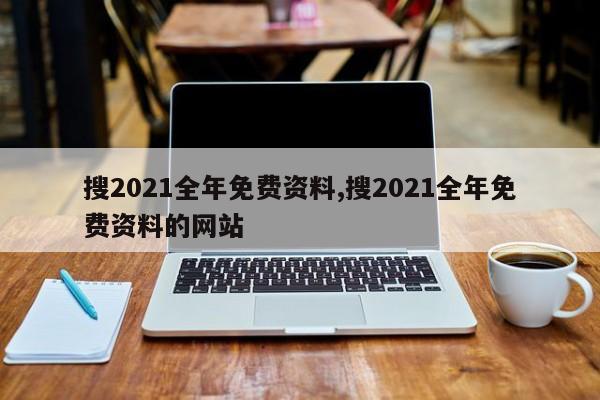 搜2021全年免费资料,搜2021全年免费资料的网站